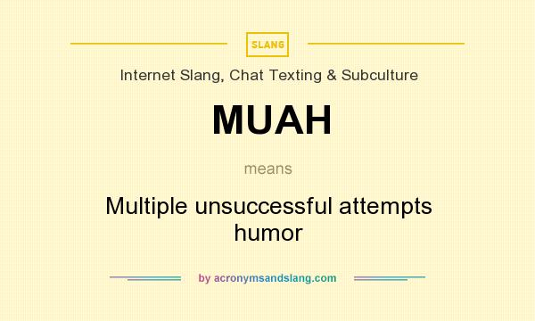 What does MUAH mean? It stands for Multiple unsuccessful attempts humor