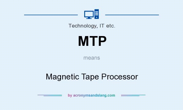 What does MTP mean? It stands for Magnetic Tape Processor