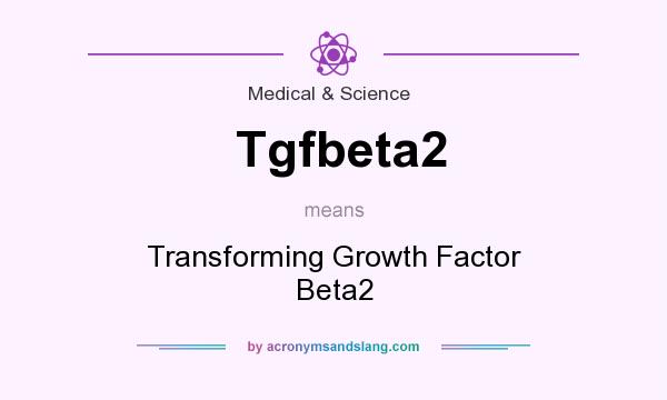 What does Tgfbeta2 mean? It stands for Transforming Growth Factor Beta2