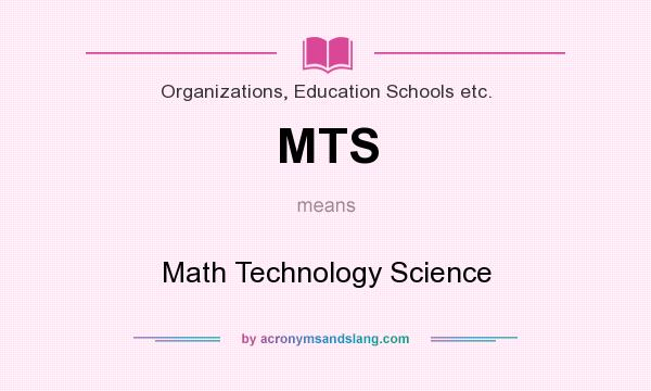 What does MTS mean? It stands for Math Technology Science