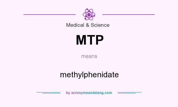 What does MTP mean? It stands for methylphenidate