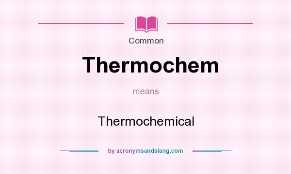 What does Thermochem mean? It stands for Thermochemical