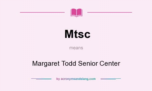 What does Mtsc mean? It stands for Margaret Todd Senior Center