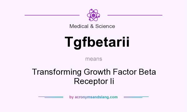 What does Tgfbetarii mean? It stands for Transforming Growth Factor Beta Receptor Ii