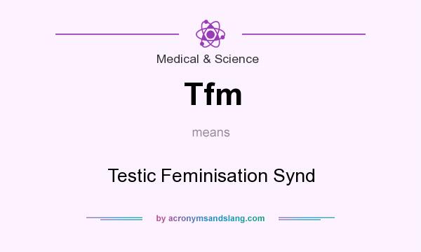 What does Tfm mean? It stands for Testic Feminisation Synd