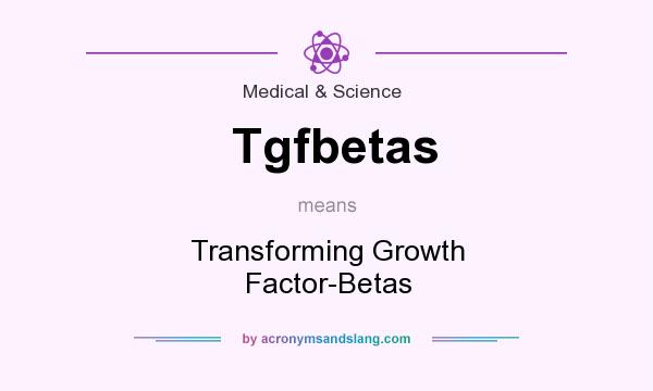 What does Tgfbetas mean? It stands for Transforming Growth Factor-Betas