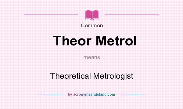 What does Theor Metrol mean? It stands for Theoretical Metrologist