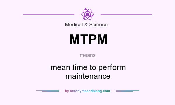 What does MTPM mean? It stands for mean time to perform maintenance