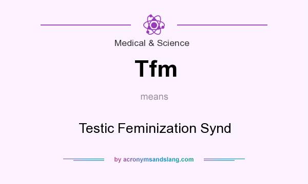 What does Tfm mean? It stands for Testic Feminization Synd