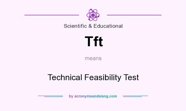 What does Tft mean? It stands for Technical Feasibility Test