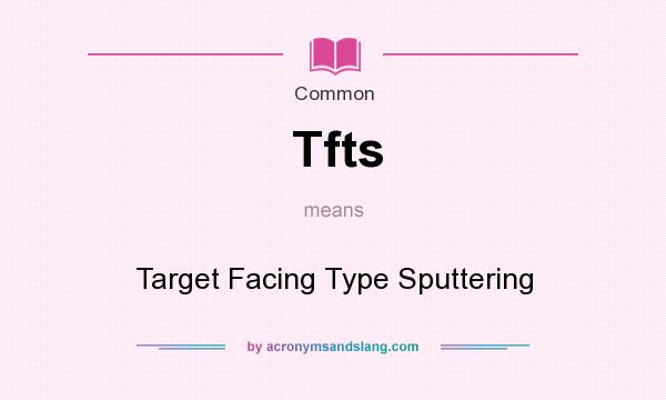 What does Tfts mean? It stands for Target Facing Type Sputtering