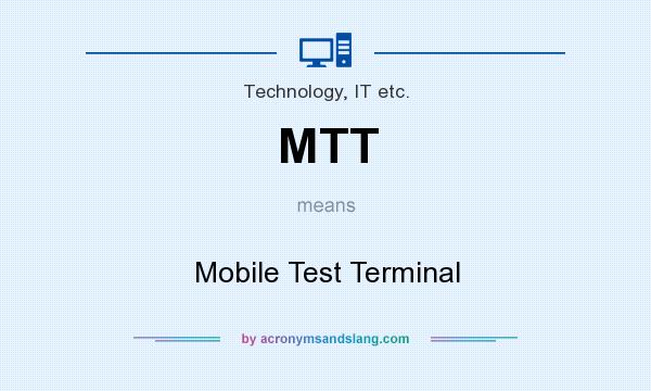 What does MTT mean? It stands for Mobile Test Terminal