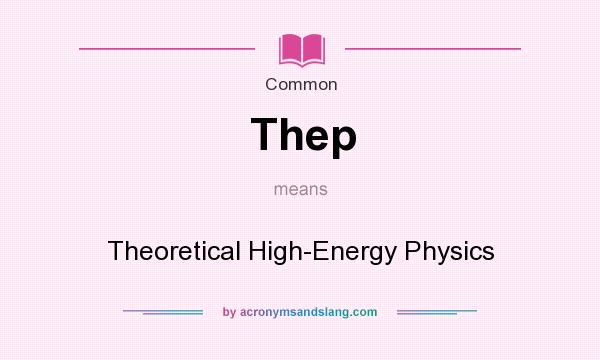 What does Thep mean? It stands for Theoretical High-Energy Physics