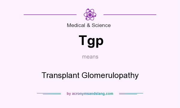 What does Tgp mean? It stands for Transplant Glomerulopathy