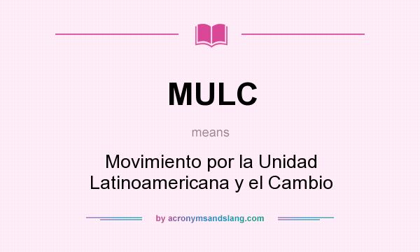 What does MULC mean? It stands for Movimiento por la Unidad Latinoamericana y el Cambio