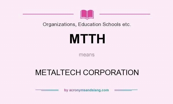 What does MTTH mean? It stands for METALTECH CORPORATION