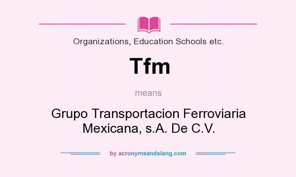 What does Tfm mean? It stands for Grupo Transportacion Ferroviaria Mexicana, s.A. De C.V.