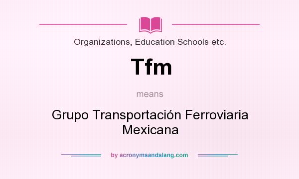What does Tfm mean? It stands for Grupo Transportacin Ferroviaria Mexicana
