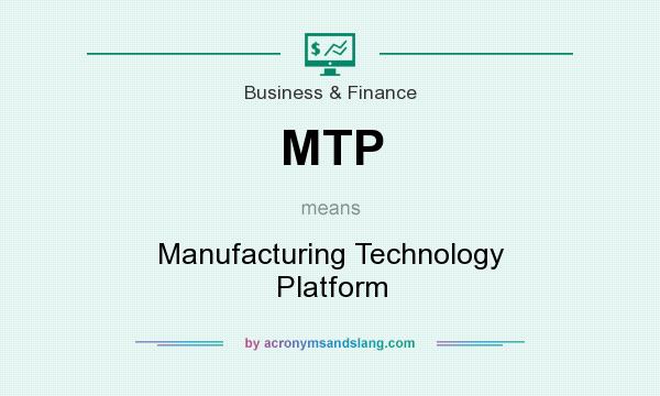 What does MTP mean? It stands for Manufacturing Technology Platform