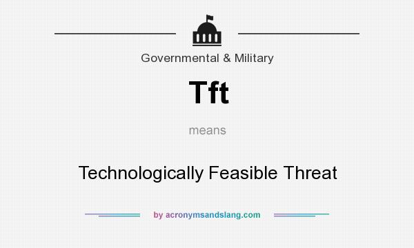What does Tft mean? It stands for Technologically Feasible Threat