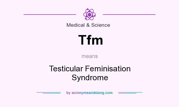 What does Tfm mean? It stands for Testicular Feminisation Syndrome