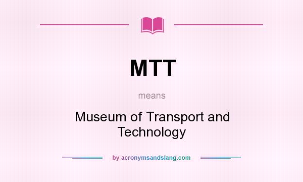 What does MTT mean? It stands for Museum of Transport and Technology