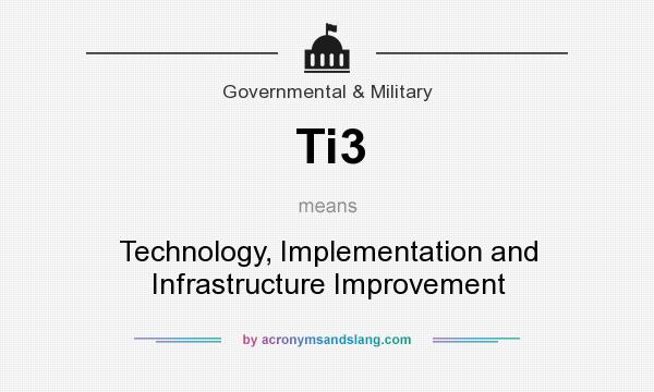 What does Ti3 mean? It stands for Technology, Implementation and Infrastructure Improvement