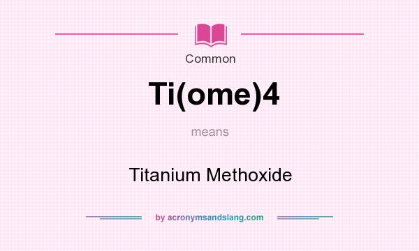 What does Ti(ome)4 mean? It stands for Titanium Methoxide