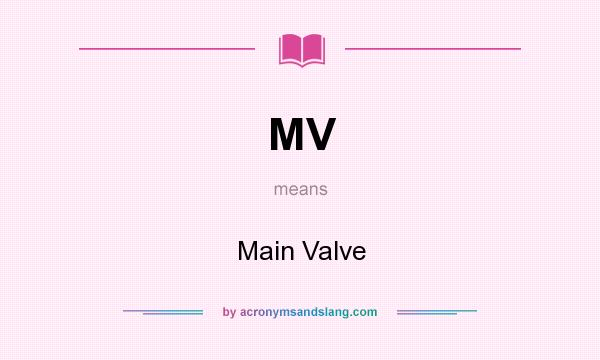 What does MV mean? It stands for Main Valve
