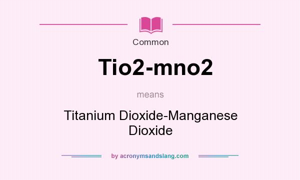What does Tio2-mno2 mean? It stands for Titanium Dioxide-Manganese Dioxide