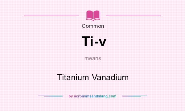 What does Ti-v mean? It stands for Titanium-Vanadium