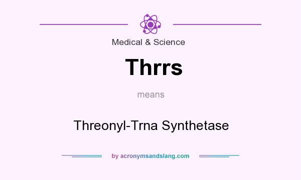 What does Thrrs mean? It stands for Threonyl-Trna Synthetase
