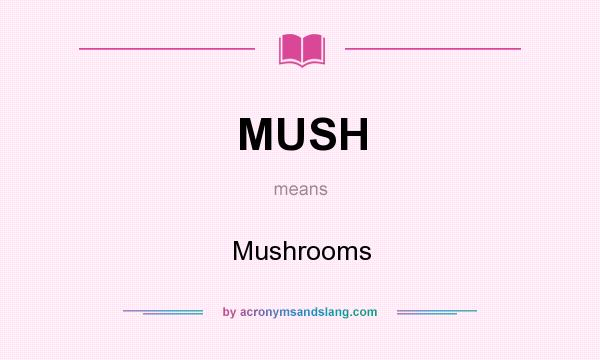 What does MUSH mean? It stands for Mushrooms