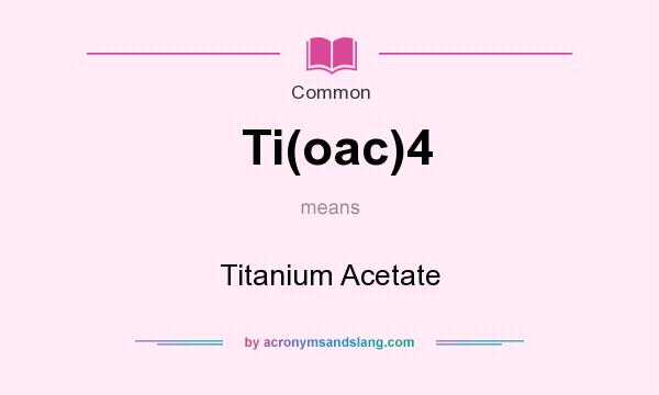 What does Ti(oac)4 mean? It stands for Titanium Acetate