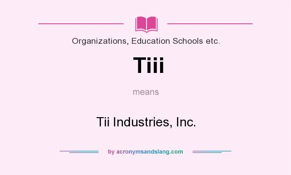 What does Tiii mean? It stands for Tii Industries, Inc.