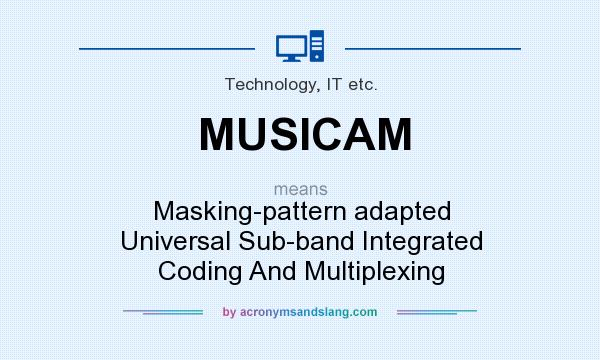 What does MUSICAM mean? It stands for Masking-pattern adapted Universal Sub-band Integrated Coding And Multiplexing