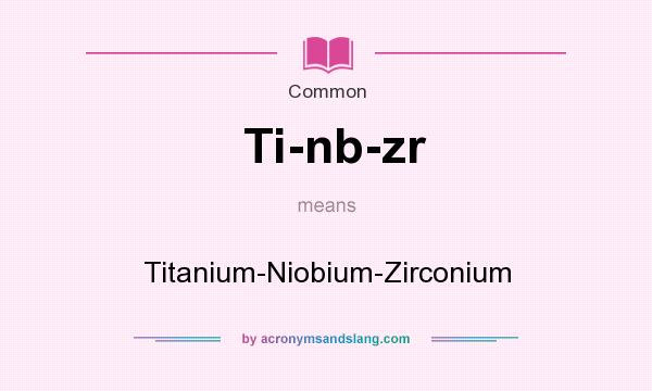 What does Ti-nb-zr mean? It stands for Titanium-Niobium-Zirconium
