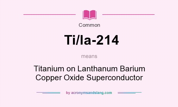 What does Ti/la-214 mean? It stands for Titanium on Lanthanum Barium Copper Oxide Superconductor