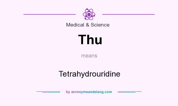 What does Thu mean? It stands for Tetrahydrouridine