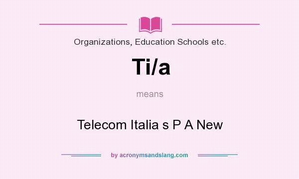 What does Ti/a mean? It stands for Telecom Italia s P A New