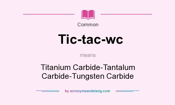 What does Tic-tac-wc mean? It stands for Titanium Carbide-Tantalum Carbide-Tungsten Carbide