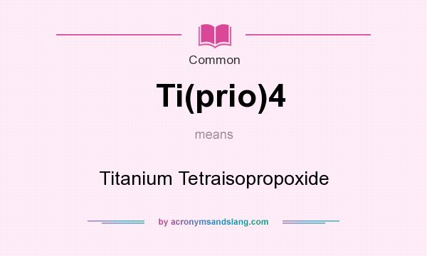 What does Ti(prio)4 mean? It stands for Titanium Tetraisopropoxide