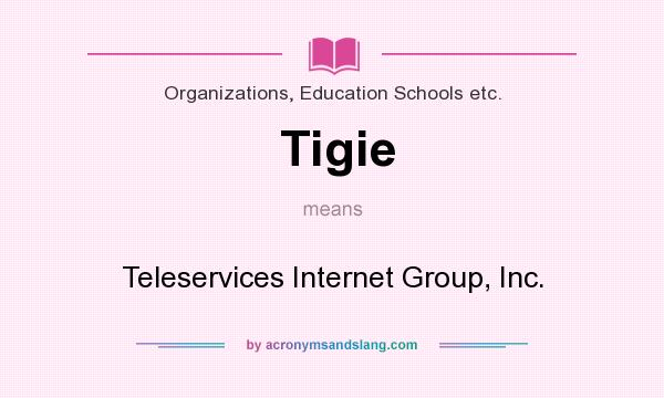 What does Tigie mean? It stands for Teleservices Internet Group, Inc.