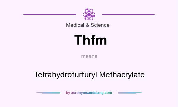 What does Thfm mean? It stands for Tetrahydrofurfuryl Methacrylate