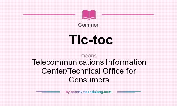 What does Tic-toc mean? It stands for Telecommunications Information Center/Technical Office for Consumers