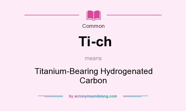 What does Ti-ch mean? It stands for Titanium-Bearing Hydrogenated Carbon