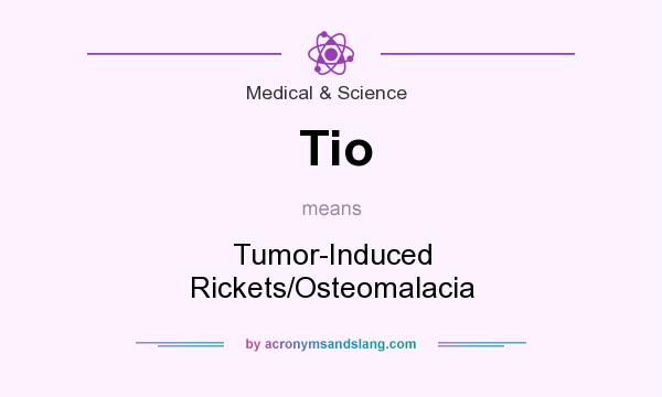 What does Tio mean? It stands for Tumor-Induced Rickets/Osteomalacia