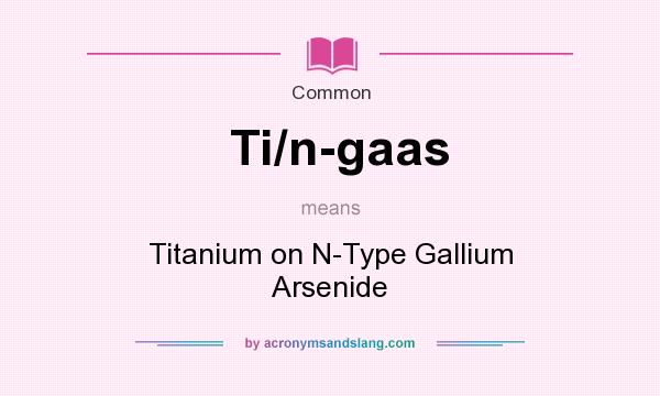 What does Ti/n-gaas mean? It stands for Titanium on N-Type Gallium Arsenide