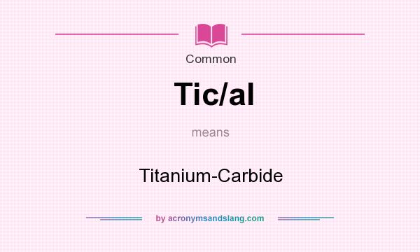 What does Tic/al mean? It stands for Titanium-Carbide