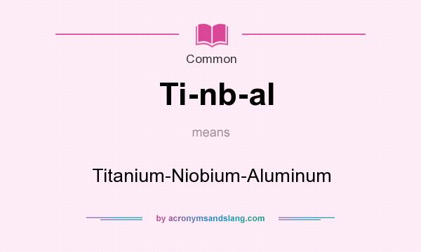 What does Ti-nb-al mean? It stands for Titanium-Niobium-Aluminum